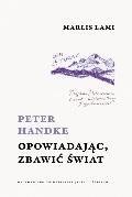 Peter Handke. Opowiadając, zbawić świat