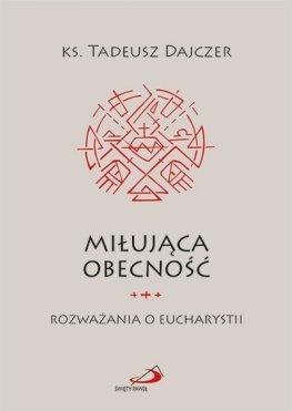 Miłująca obecność. Rozważania o Eucharystii