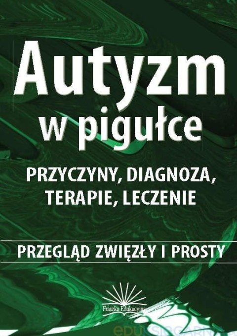 Autyzm w pigułce. Przyczyny, diagnoza, terapie...