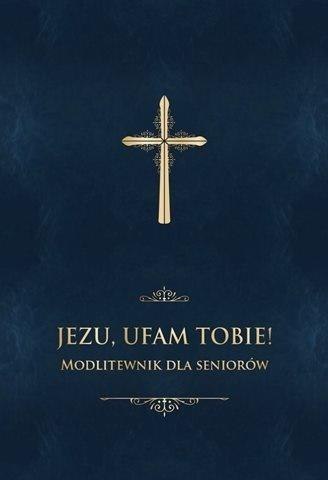 Jezu, ufam Tobie! Modlitewnik dla seniorów -granat